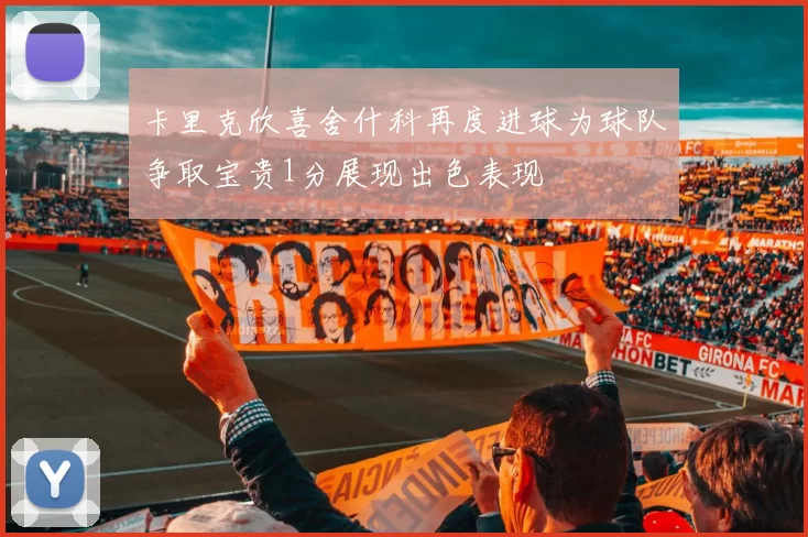 卡里克欣喜舍什科再度进球为球队争取宝贵1分展现出色表现