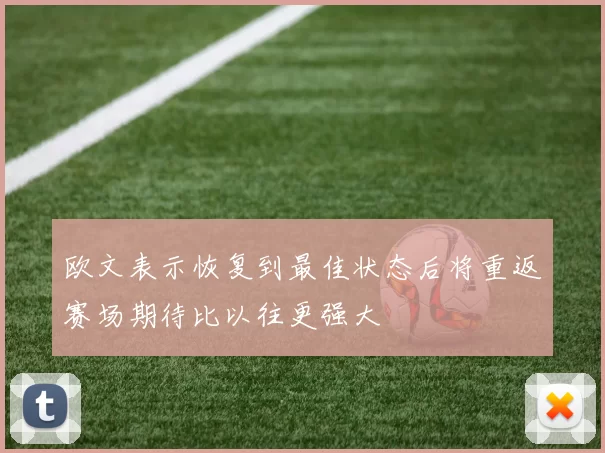 欧文表示恢复到最佳状态后将重返赛场期待比以往更强大