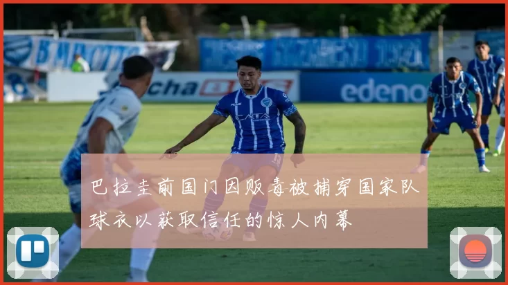 巴拉圭前国门因贩毒被捕穿国家队球衣以获取信任的惊人内幕
