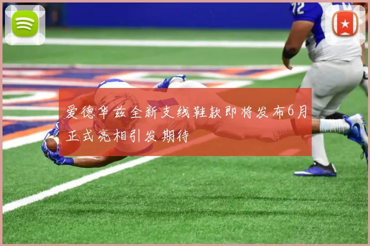 爱德华兹全新支线鞋款即将发布6月正式亮相引发期待