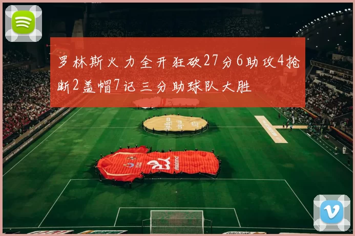 罗林斯火力全开狂砍27分6助攻4抢断2盖帽7记三分助球队大胜