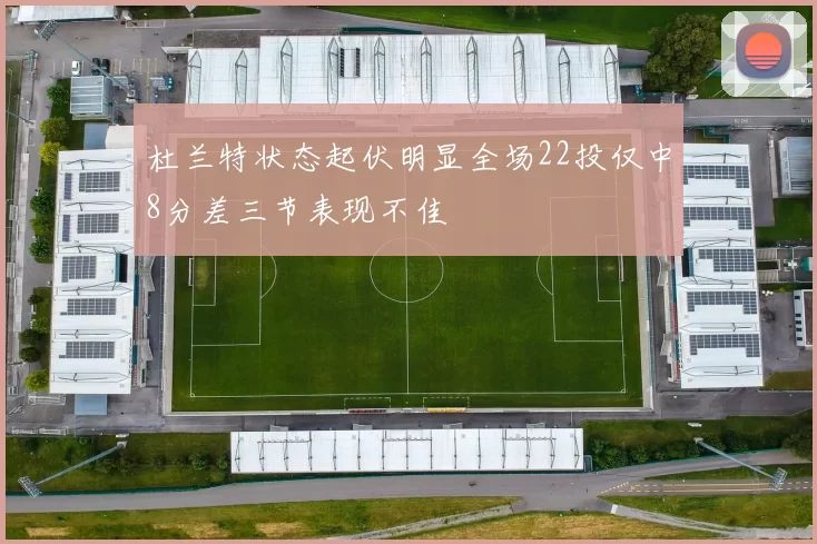 杜兰特状态起伏明显全场22投仅中8分差三节表现不佳