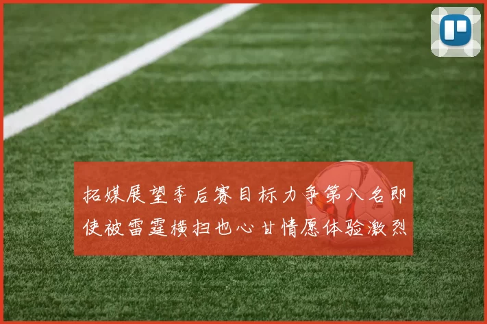 拓媒展望季后赛目标力争第八名即使被雷霆横扫也心甘情愿体验激烈竞争