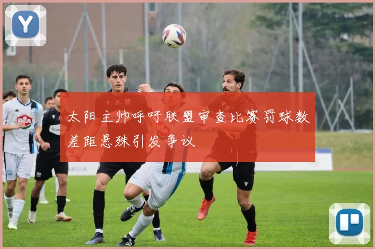 太阳主帅呼吁联盟审查比赛罚球数差距悬殊引发争议