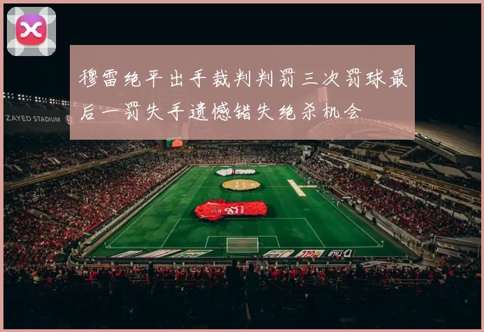 穆雷绝平出手裁判判罚三次罚球最后一罚失手遗憾错失绝杀机会