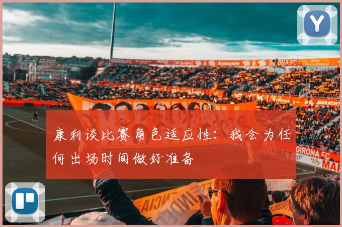 康利谈比赛角色适应性：我会为任何出场时间做好准备