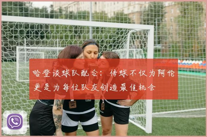 哈登谈球队配合：传球不仅为阿伦更是为每位队友创造最佳机会