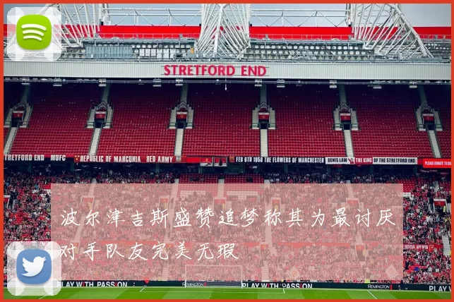波尔津吉斯盛赞追梦称其为最讨厌对手队友完美无瑕