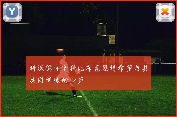 科沃德怀念科比布莱恩特希望与其共同训练的心声