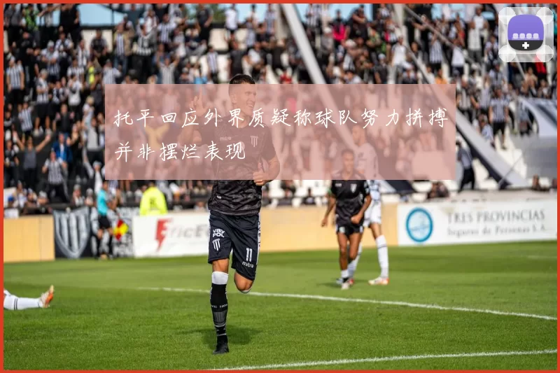 托平回应外界质疑称球队努力拼搏并非摆烂表现