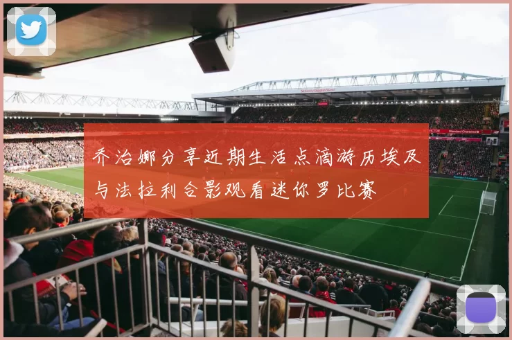 乔治娜分享近期生活点滴游历埃及与法拉利合影观看迷你罗比赛