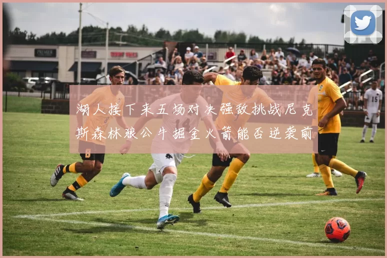湖人接下来五场对决强敌挑战尼克斯森林狼公牛掘金火箭能否逆袭前五