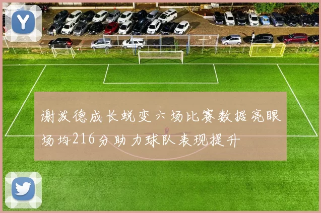 谢泼德成长蜕变六场比赛数据亮眼场均216分助力球队表现提升