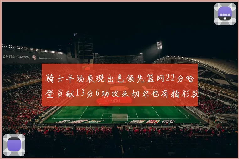 骑士半场表现出色领先篮网22分哈登贡献13分6助攻米切尔也有精彩发挥