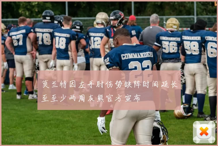 莫兰特因左手肘伤势缺阵时间延长至至少两周灰熊官方宣布