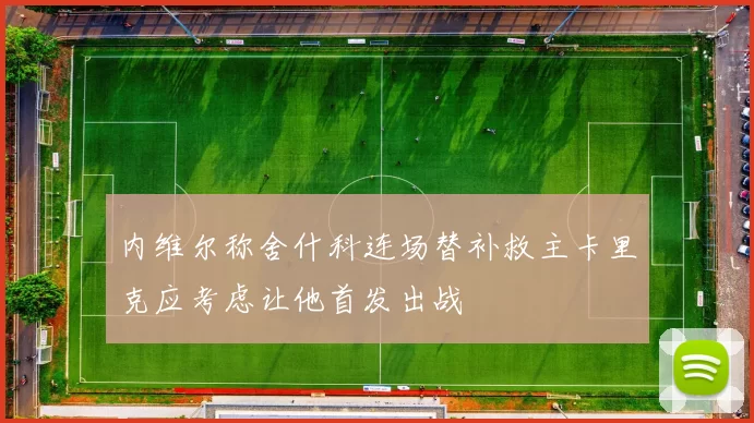 内维尔称舍什科连场替补救主卡里克应考虑让他首发出战