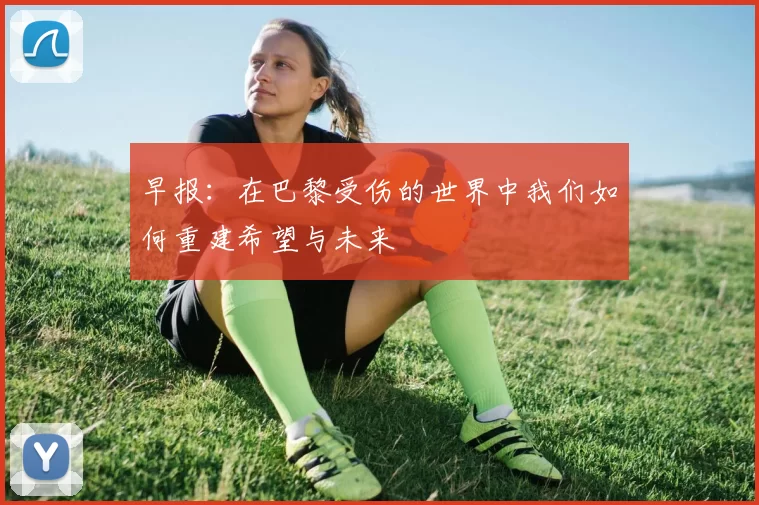 早报：在巴黎受伤的世界中我们如何重建希望与未来